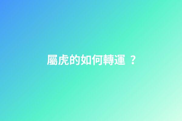 屬虎的如何轉運？